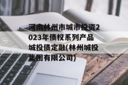 河南林州市城市投资2023年债权系列产品城投债定融(林州城投集团有限公司)