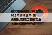 南充鹏达嘉陵江实业2023年债权资产(南充鹏达嘉陵江集团实业有限公司债券评级)