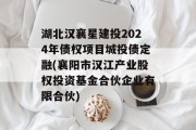 湖北汉襄星建投2024年债权项目城投债定融(襄阳市汉江产业股权投资基金合伙企业有限合伙)