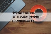 央企信托-RD146号·江苏泰兴(央企信托公司排名前十)