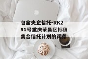 包含央企信托-RK291号重庆荣昌区标债集合信托计划的词条