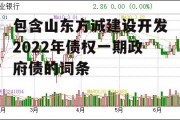 包含山东方诚建设开发2022年债权一期政府债的词条