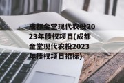 成都金堂现代农投2023年债权项目(成都金堂现代农投2023年债权项目招标)
