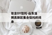 包含DY信托-山东淄博高新区集合信托的词条