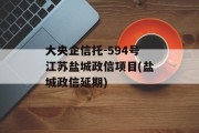 大央企信托-594号江苏盐城政信项目(盐城政信延期)