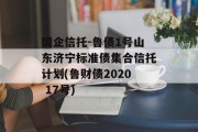 国企信托-鲁债1号山东济宁标准债集合信托计划(鲁财债2020 17号)