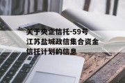 关于央企信托-59号江苏盐城政信集合资金信托计划的信息
