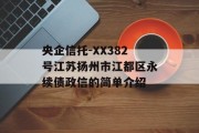 央企信托-XX382号江苏扬州市江都区永续债政信的简单介绍