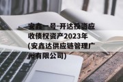 安鑫一号-开达投资应收债权资产2023年(安鑫达供应链管理广州有限公司)