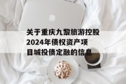 关于重庆九黎旅游控股2024年债权资产项目城投债定融的信息