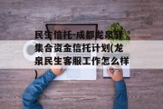 民生信托-成都龙泉驿集合资金信托计划(龙泉民生客服工作怎么样)