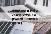 河南洛阳金元明清2023年债权计划[3号](洛阳金元兴投资有限公司)