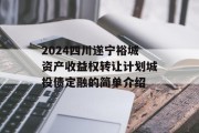 2024四川遂宁裕城资产收益权转让计划城投债定融的简单介绍