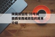 陕国投信托-39号陕西西安西咸政信的简单介绍