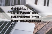 央企信托375-376号-江苏扬州广陵非标集合资金信托计划(扬州广陵新城集团评级)