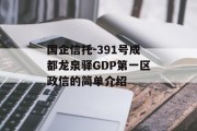 国企信托-391号成都龙泉驿GDP第一区政信的简单介绍