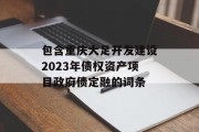 包含重庆大足开发建设2023年债权资产项目政府债定融的词条
