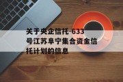 关于央企信托-633号江苏阜宁集合资金信托计划的信息