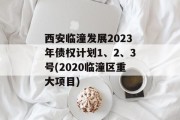 西安临潼发展2023年债权计划1、2、3号(2020临潼区重大项目)