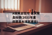 A级央企信托-重庆荣昌标债(2021年重庆荣昌大项目建设)