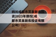 四川成都市灵泉新农投资2023年债权(成都市灵泉新农投资有限公司)