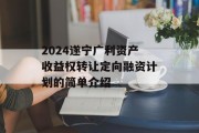 2024遂宁广利资产收益权转让定向融资计划的简单介绍