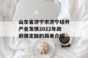 山东省济宁市济宁经开产业发债2022年政府债定融的简单介绍