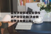 山东济南钢城实业债权资产政信定融(济南钢信物资有限公司)