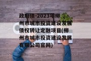 政府债-2023年柳州市城市投资建设发展债权转让定融项目(柳州市城市投资建设发展有限公司官网)