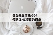 包含央企信托-304号浙江HZ项目的词条