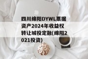 四川绵阳DYWL票据资产2024年收益权转让城投定融(绵阳2021投资)