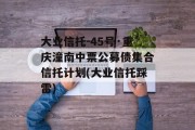 大业信托-45号·重庆潼南中票公募债集合信托计划(大业信托踩雷)