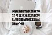 河南洛阳古都发展2023年应收账款债权转让项目|政府债定融的简单介绍