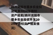 四川资阳市蜀乡农业投资开发2024年债权资产拍卖(四川资阳市蜀乡农业投资开发2024年债权资产拍卖情况)