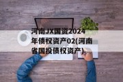 河南JX国资2024年债权资产02(河南省国投债权资产)