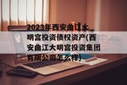 2023年西安曲江大明宫投资债权资产(西安曲江大明宫投资集团有限公司怎么样)