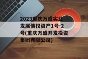 2023重庆万盛实业发展债权资产1号-2号(重庆万盛开发投资集团有限公司)