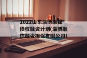 2022山东淄博融锋债权融资计划(淄博融信融资担保有限公司)