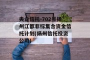 央企信托-702号扬州江都非标集合资金信托计划(扬州信托投资公司)