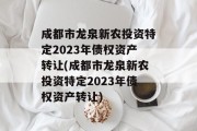 成都市龙泉新农投资特定2023年债权资产转让(成都市龙泉新农投资特定2023年债权资产转让)