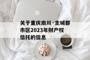 关于重庆南川·主城都市区2023年财产权信托的信息
