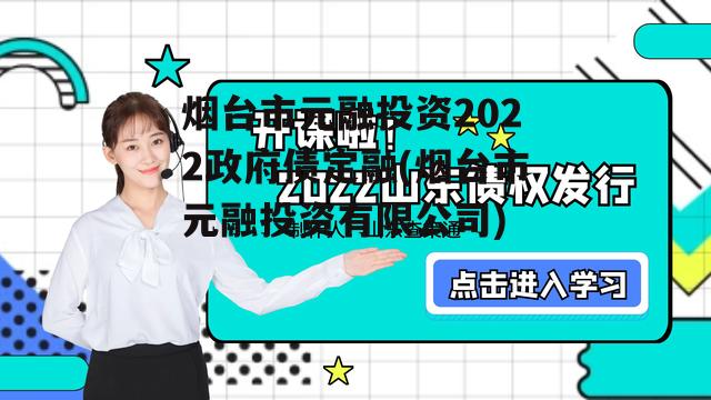 烟台市元融投资2022政府债定融(烟台市元融投资有限公司)