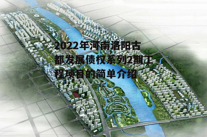 2022年河南洛阳古都发展债权系列2期工程项目的简单介绍