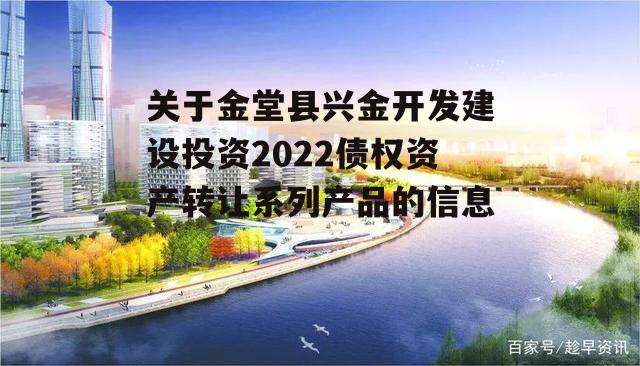 关于金堂县兴金开发建设投资2022债权资产转让系列产品的信息