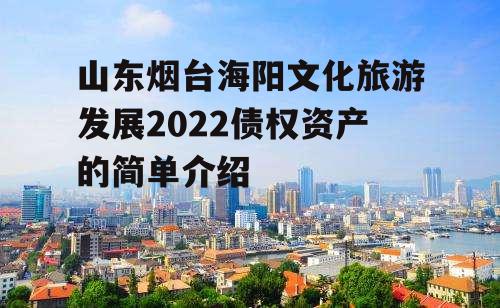 山东烟台海阳文化旅游发展2022债权资产的简单介绍