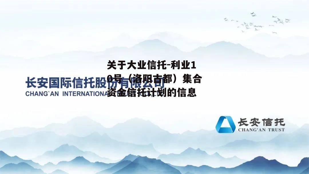 关于大业信托-利业10号（洛阳古都）集合资金信托计划的信息