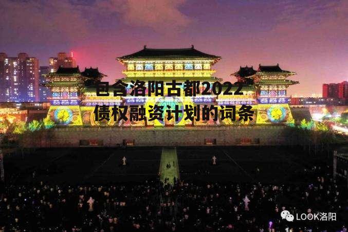 包含洛阳古都2022债权融资计划的词条