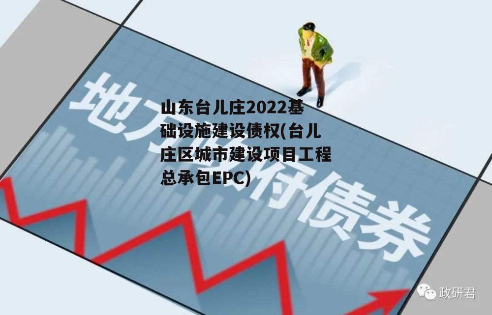 山东台儿庄2022基础设施建设债权(台儿庄区城市建设项目工程总承包EPC)