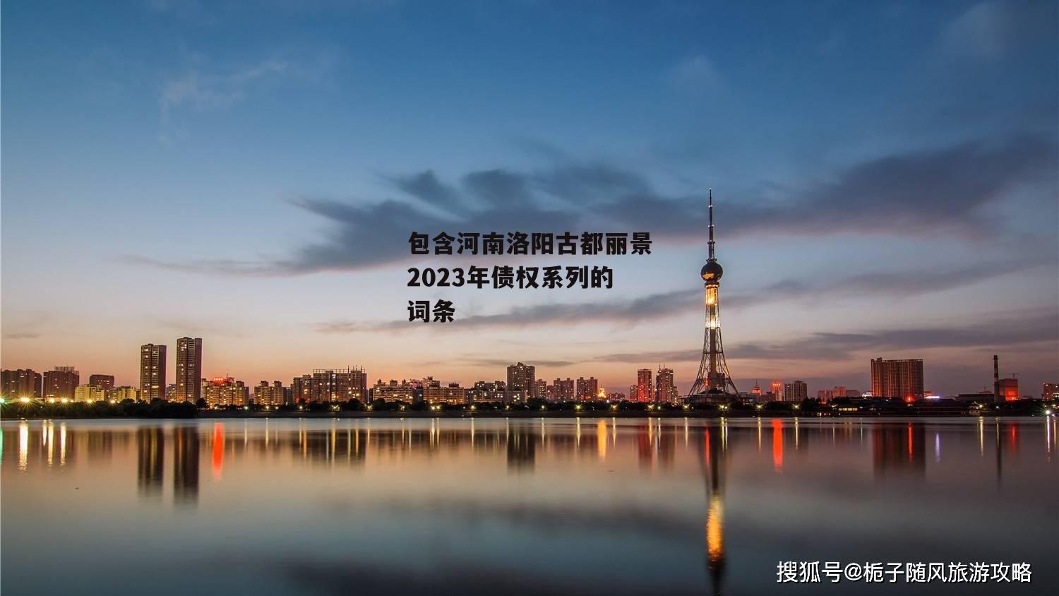 包含河南洛阳古都丽景2023年债权系列的词条