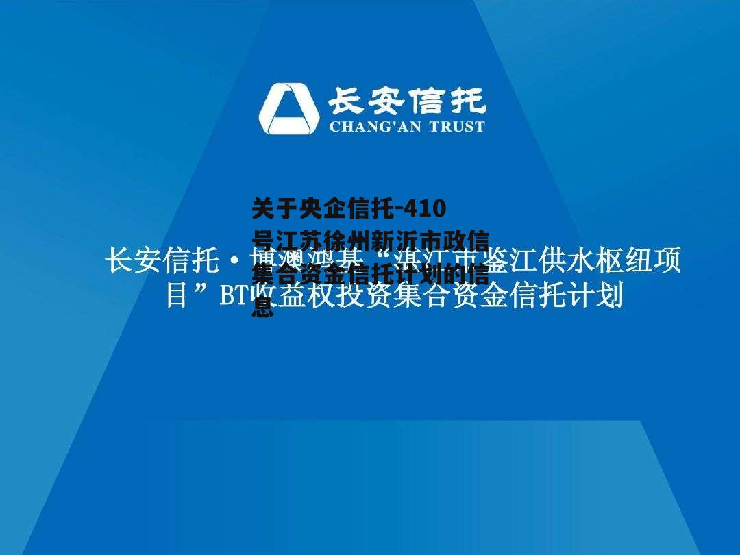 关于央企信托-410号江苏徐州新沂市政信集合资金信托计划的信息